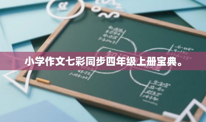 小学作文七彩同步四年级上册宝典。 小学作文七彩同步四年级上册宝典。