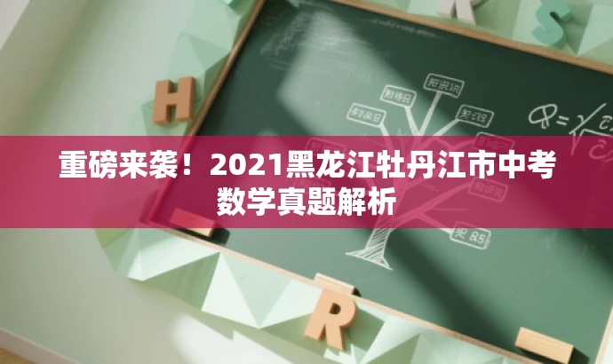 重磅来袭!2021黑龙江牡丹江市中考数学真题解析 重磅来袭!2021黑龙江牡丹江市中考数学真题解析