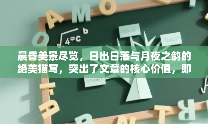晨昏美景尽览,日出日落与月夜之韵的绝美描写,突出了文章的核心价值,即描绘清晨、黄昏和月色的美景,同时吸引目标人群对美好事物的追求和对语言艺术的需求。 晨昏美景尽览,日出日落与月夜之韵的绝美描写,突出了文章的核心价值,即描绘清晨、黄昏和月色的美景,同时吸引目标人群对美好事物的追求和对语言艺术的需求。