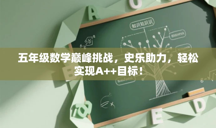五年级数学巅峰挑战,史乐助力,轻松实现A++目标! 五年级数学巅峰挑战,史乐助力,轻松实现A++目标!