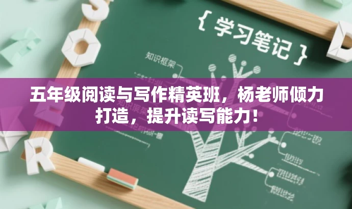五年级阅读与写作精英班,杨老师倾力打造,提升读写能力! 五年级阅读与写作精英班,杨老师倾力打造,提升读写能力!
