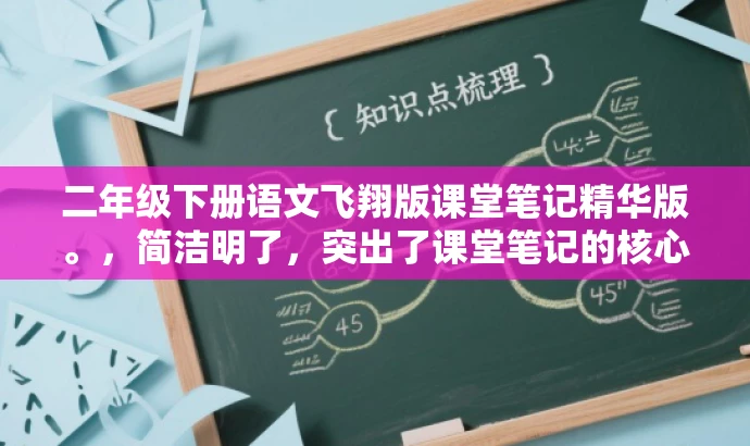二年级下册语文飞翔版课堂笔记精华版。,简洁明了,突出了课堂笔记的核心价值,同时使用了飞翔版这一词汇来吸引目标人群的注意力,符合营销效果的要求。 二年级下册语文飞翔版课堂笔记精华版。,简洁明了,突出了课堂笔记的核心价值,同时使用了飞翔版这一词汇来吸引目标人群的注意力,符合营销效果的要求。