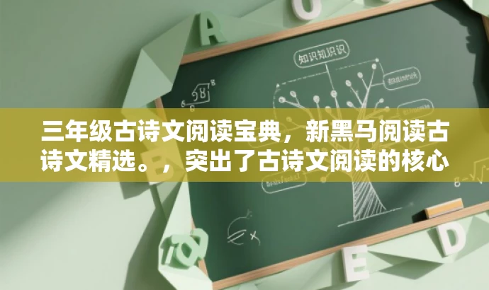 三年级古诗文阅读宝典,新黑马阅读古诗文精选。,突出了古诗文阅读的核心价值,同时吸引三年级学生的阅读需求,语言简洁且富有吸引力。 三年级古诗文阅读宝典,新黑马阅读古诗文精选。,突出了古诗文阅读的核心价值,同时吸引三年级学生的阅读需求,语言简洁且富有吸引力。