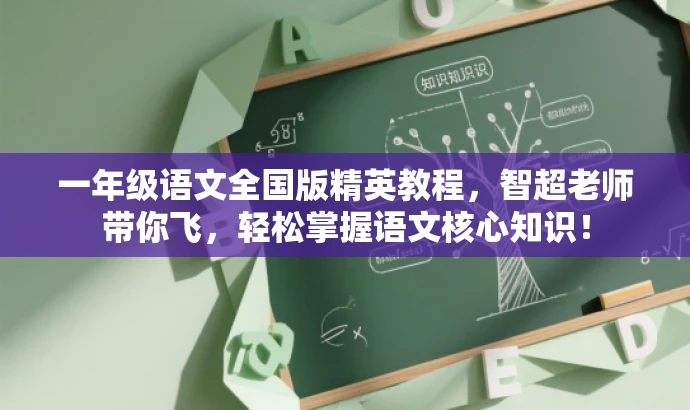 一年级语文全国版精英教程,智超老师带你飞,轻松掌握语文核心知识! 一年级语文全国版精英教程,智超老师带你飞,轻松掌握语文核心知识!