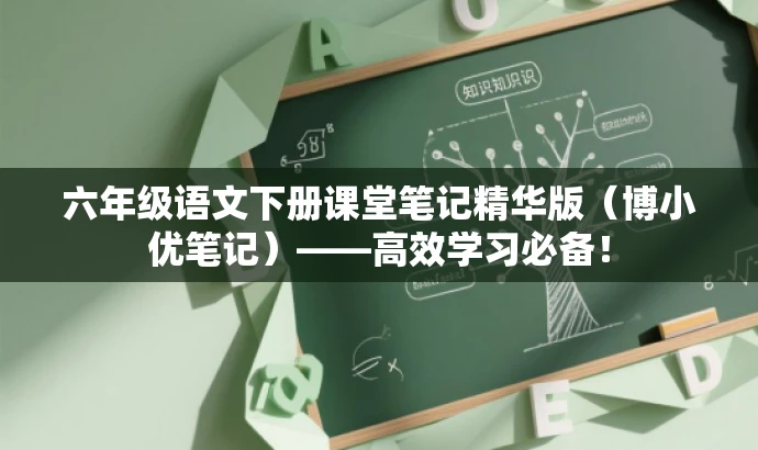 六年级语文下册课堂笔记精华版(博小优笔记)——高效学习必备! 六年级语文下册课堂笔记精华版(博小优笔记)——高效学习必备!
