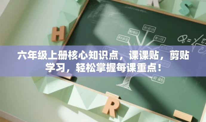 六年级上册核心知识点,课课贴,剪贴学习,轻松掌握每课重点! 六年级上册核心知识点,课课贴,剪贴学习,轻松掌握每课重点!
