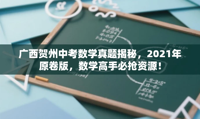 广西贺州中考数学真题揭秘,2021年原卷版,数学高手必抢资源! 广西贺州中考数学真题揭秘,2021年原卷版,数学高手必抢资源!