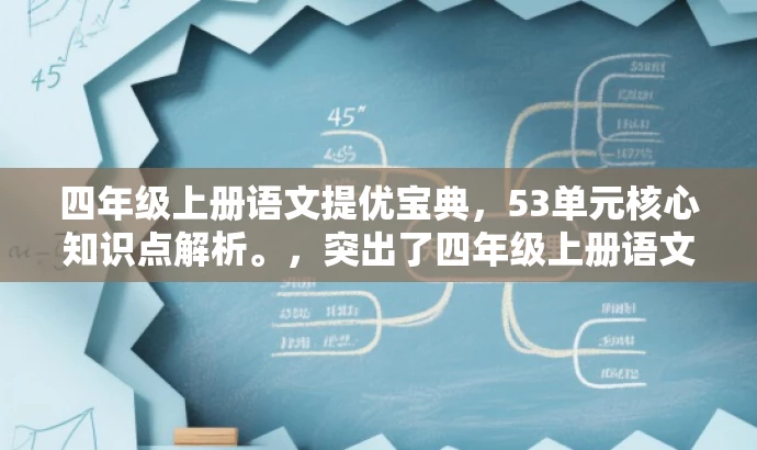 四年级上册语文提优宝典,53单元核心知识点解析。,突出了四年级上册语文的核心知识点,同时使用了提优宝典这样的词汇来吸引目标人群的注意力,具有较高的营销效果。 四年级上册语文提优宝典,53单元核心知识点解析。,突出了四年级上册语文的核心知识点,同时使用了提优宝典这样的词汇来吸引目标人群的注意力,具有较高的营销效果。