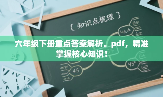 六年级下册重点答案解析。pdf,精准掌握核心知识! 六年级下册重点答案解析。pdf,精准掌握核心知识!
