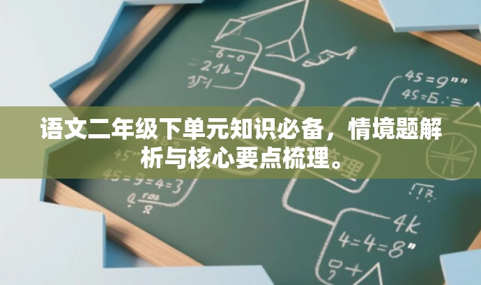 语文二年级下单元知识必备,情境题解析与核心要点梳理。 语文二年级下单元知识必备,情境题解析与核心要点梳理。
