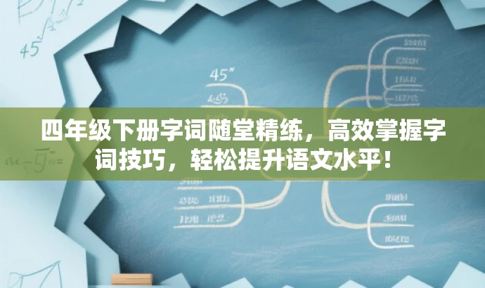 四年级下册字词随堂精练,高效掌握字词技巧,轻松提升语文水平! 四年级下册字词随堂精练,高效掌握字词技巧,轻松提升语文水平!