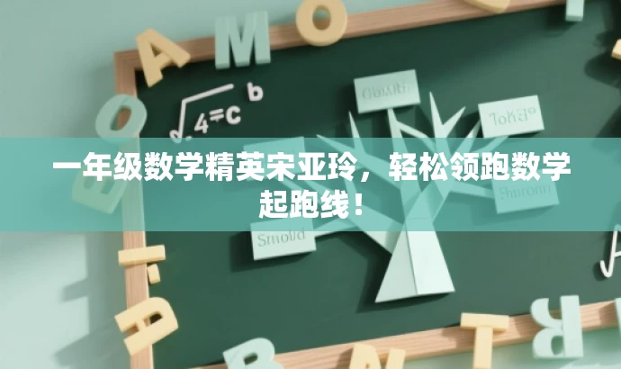 一年级数学精英宋亚玲,轻松领跑数学起跑线! 一年级数学精英宋亚玲,轻松领跑数学起跑线!