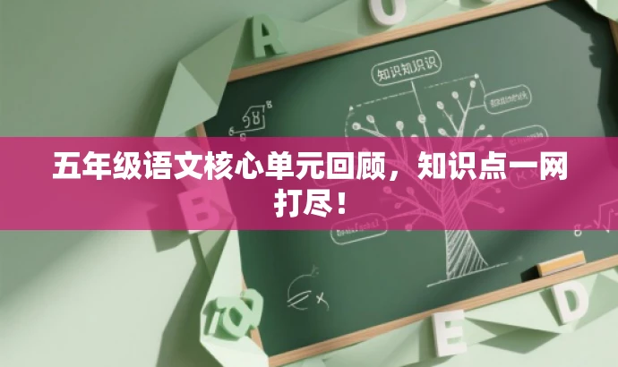 五年级语文核心单元回顾,知识点一网打尽! 五年级语文核心单元回顾,知识点一网打尽!