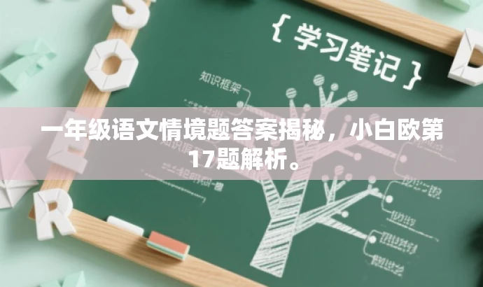 一年级语文情境题答案揭秘,小白欧第17题解析。 一年级语文情境题答案揭秘,小白欧第17题解析。