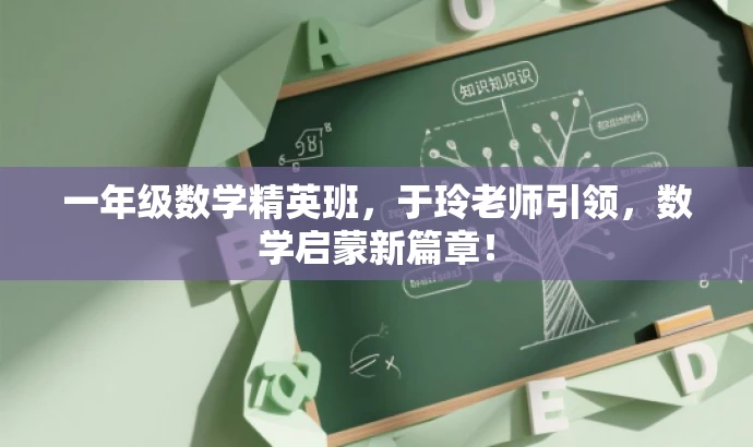 一年级数学精英班,于玲老师引领,数学启蒙新篇章! 一年级数学精英班,于玲老师引领,数学启蒙新篇章!
