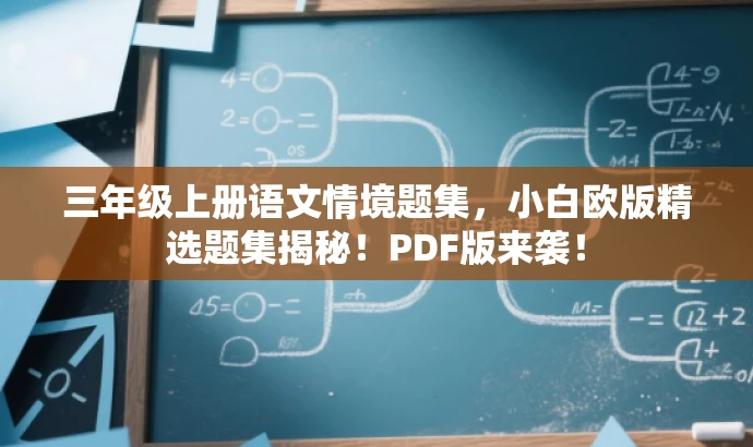 三年级上册语文情境题集,小白欧版精选题集揭秘!PDF版来袭! 三年级上册语文情境题集,小白欧版精选题集揭秘!PDF版来袭!
