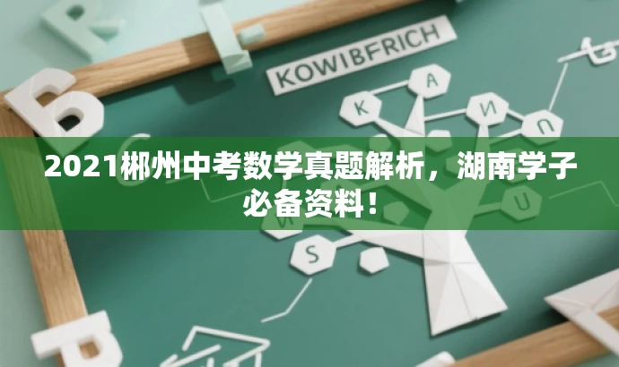 2021郴州中考数学真题解析,湖南学子必备资料! 2021郴州中考数学真题解析,湖南学子必备资料!
