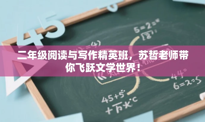 二年级阅读与写作精英班,苏哲老师带你飞跃文学世界! 二年级阅读与写作精英班,苏哲老师带你飞跃文学世界!