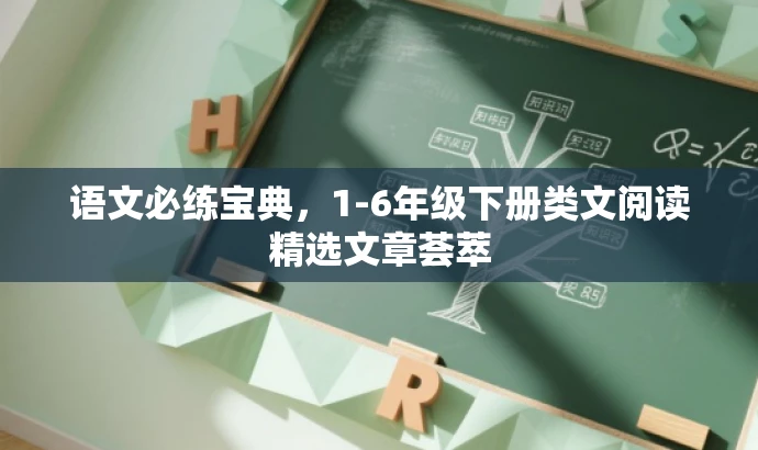 语文必练宝典,1-6年级下册类文阅读精选文章荟萃 语文必练宝典,1-6年级下册类文阅读精选文章荟萃