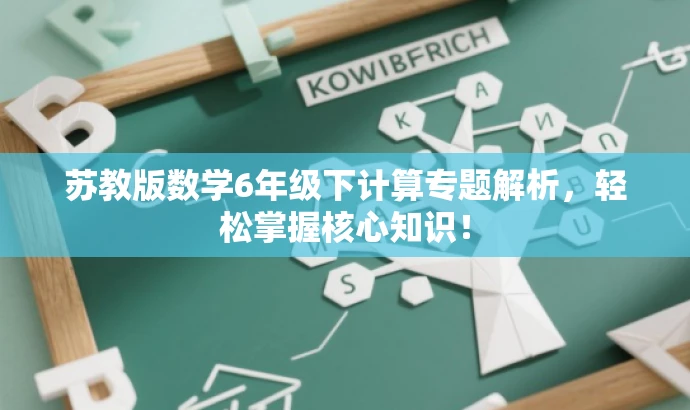 苏教版数学6年级下计算专题解析,轻松掌握核心知识! 苏教版数学6年级下计算专题解析,轻松掌握核心知识!