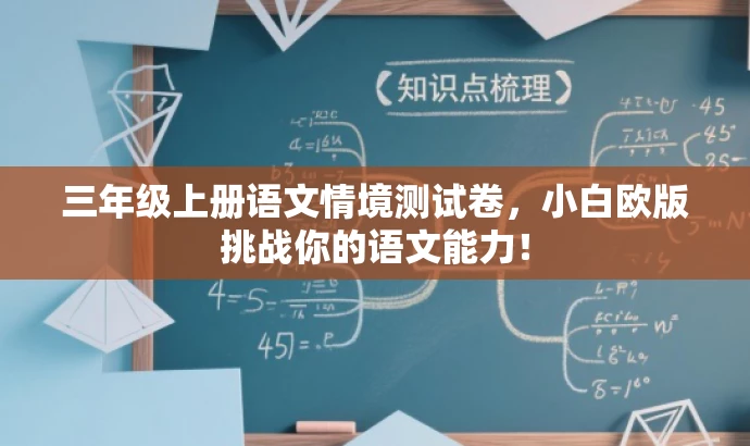 三年级上册语文情境测试卷,小白欧版挑战你的语文能力! 三年级上册语文情境测试卷,小白欧版挑战你的语文能力!