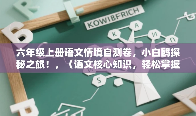 六年级上册语文情境自测卷,小白鸥探秘之旅!,(语文核心知识,轻松掌握!) 六年级上册语文情境自测卷,小白鸥探秘之旅!,(语文核心知识,轻松掌握!)