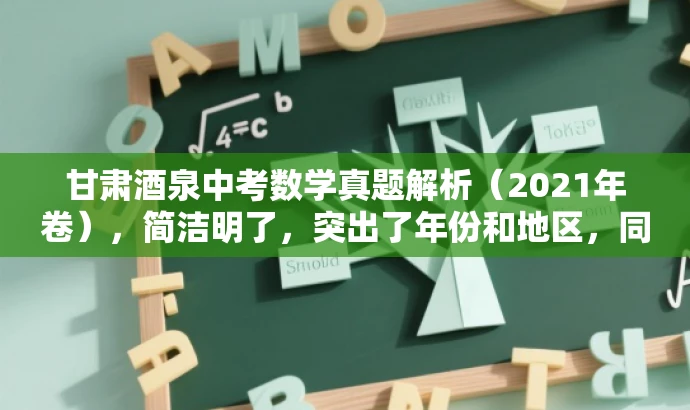 甘肃酒泉中考数学真题解析(2021年卷),简洁明了,突出了年份和地区,同时提到了真题解析,能够吸引需要了解中考数学试题的人群的关注。 甘肃酒泉中考数学真题解析(2021年卷),简洁明了,突出了年份和地区,同时提到了真题解析,能够吸引需要了解中考数学试题的人群的关注。