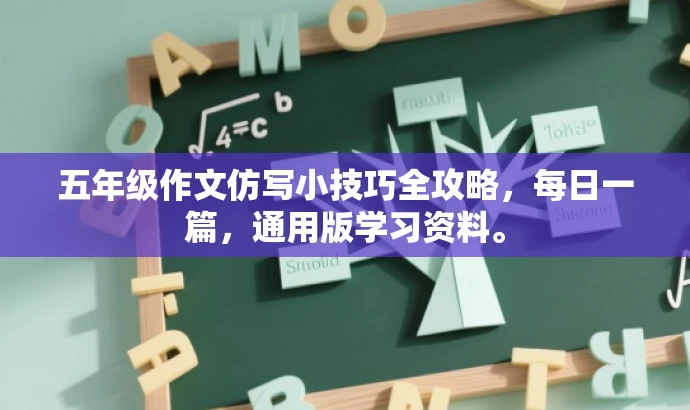 五年级作文仿写小技巧全攻略,每日一篇,通用版学习资料。 五年级作文仿写小技巧全攻略,每日一篇,通用版学习资料。