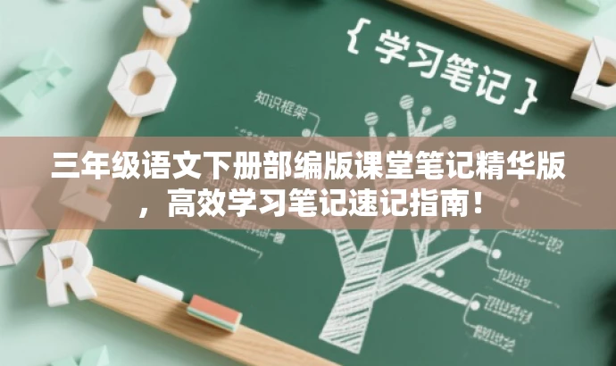 三年级语文下册部编版课堂笔记精华版,高效学习笔记速记指南! 三年级语文下册部编版课堂笔记精华版,高效学习笔记速记指南!