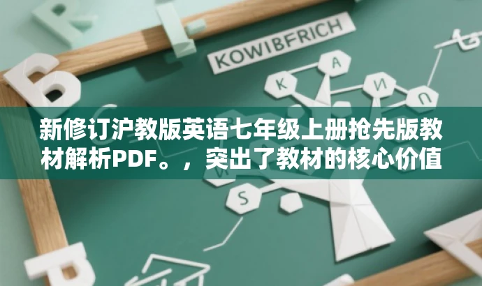 新修订沪教版英语七年级上册抢先版教材解析PDF。,突出了教材的核心价值,强调其是沪教版的新修订版本,同时使用了抢先版这样的词汇来吸引目标人群的注意力。 新修订沪教版英语七年级上册抢先版教材解析PDF。,突出了教材的核心价值,强调其是沪教版的新修订版本,同时使用了抢先版这样的词汇来吸引目标人群的注意力。