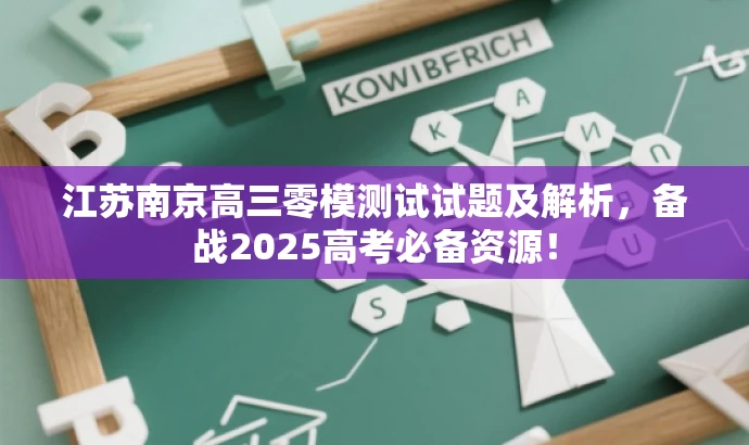 江苏南京高三零模测试试题及解析,备战2025高考必备资源! 江苏南京高三零模测试试题及解析,备战2025高考必备资源!