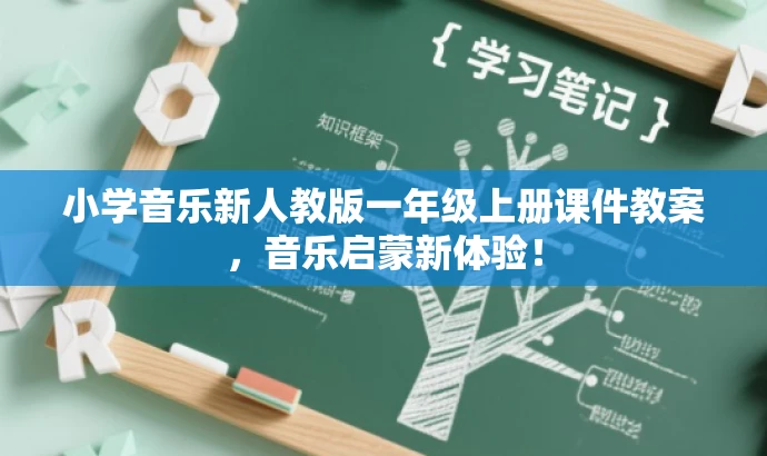 小学音乐新人教版一年级上册课件教案,音乐启蒙新体验! 小学音乐新人教版一年级上册课件教案,音乐启蒙新体验!