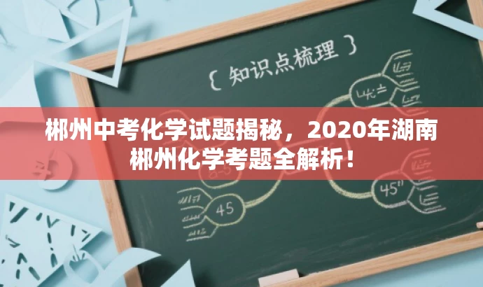 郴州中考化学试题揭秘,2020年湖南郴州化学考题全解析! 郴州中考化学试题揭秘,2020年湖南郴州化学考题全解析!