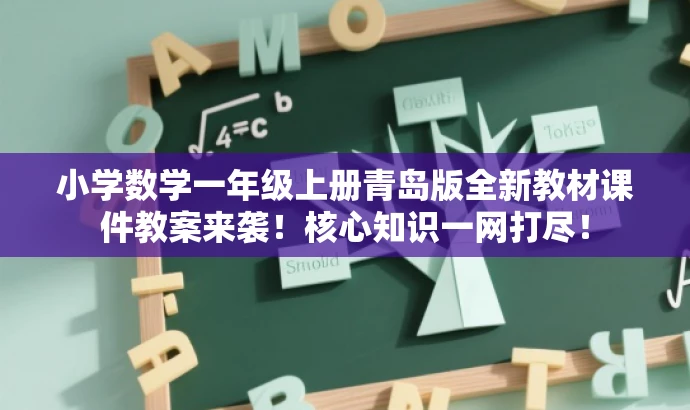 小学数学一年级上册青岛版全新教材课件教案来袭!核心知识一网打尽! 小学数学一年级上册青岛版全新教材课件教案来袭!核心知识一网打尽!