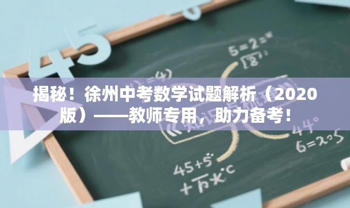 揭秘!徐州中考数学试题解析(2020版)——教师专用,助力备考! 揭秘!徐州中考数学试题解析(2020版)——教师专用,助力备考!