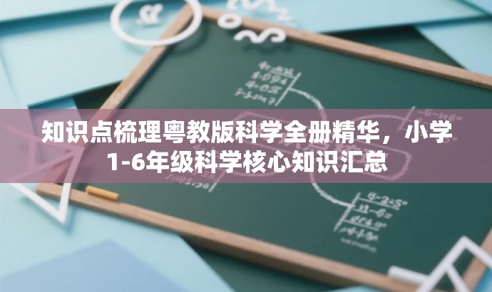 知识点梳理粤教版科学全册精华,小学1-6年级科学核心知识汇总 知识点梳理粤教版科学全册精华,小学1-6年级科学核心知识汇总
