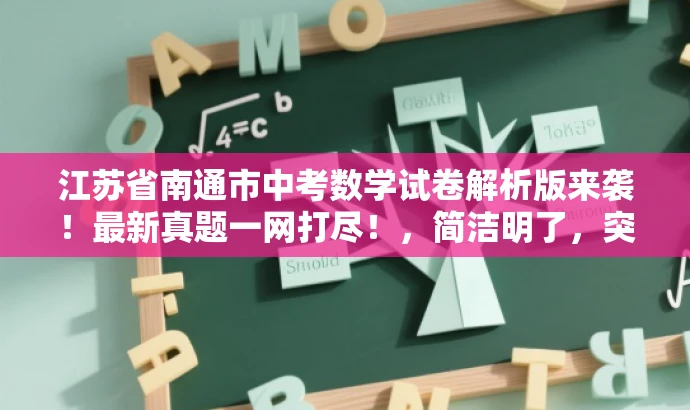 江苏省南通市中考数学试卷解析版来袭!最新真题一网打尽!,简洁明了,突出了核心价值和目标人群需求,同时使用了具有吸引力的语言来吸引潜在受众的关注。 江苏省南通市中考数学试卷解析版来袭!最新真题一网打尽!,简洁明了,突出了核心价值和目标人群需求,同时使用了具有吸引力的语言来吸引潜在受众的关注。