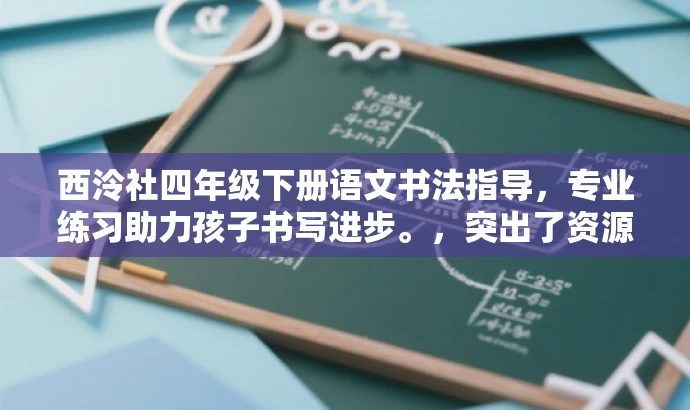 西泠社四年级下册语文书法指导,专业练习助力孩子书写进步。,突出了资源的核心价值——专业练习和指导,同时强调了目标人群的需求——帮助孩子提升书写能力。语言简洁明了,具有吸引力。 西泠社四年级下册语文书法指导,专业练习助力孩子书写进步。,突出了资源的核心价值——专业练习和指导,同时强调了目标人群的需求——帮助孩子提升书写能力。语言简洁明了,具有吸引力。
