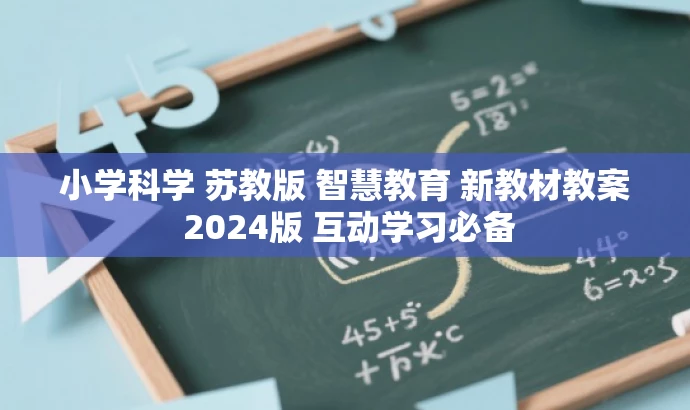 小学科学 苏教版 智慧教育 新教材教案 2024版 互动学习必备 小学科学 苏教版 智慧教育 新教材教案 2024版 互动学习必备