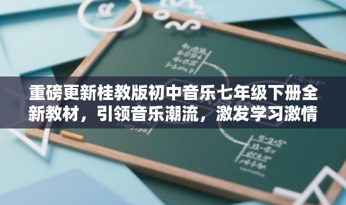 重磅更新桂教版初中音乐七年级下册全新教材,引领音乐潮流,激发学习激情! 重磅更新桂教版初中音乐七年级下册全新教材,引领音乐潮流,激发学习激情!