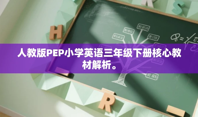人教版PEP小学英语三年级下册核心教材解析。 人教版PEP小学英语三年级下册核心教材解析。