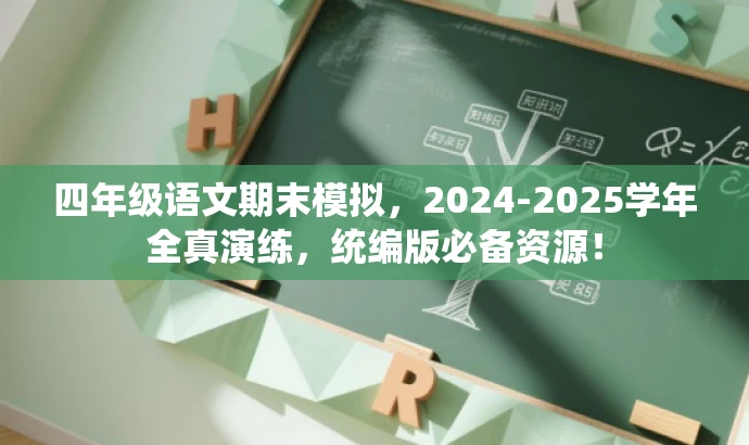 四年级语文期末模拟,2024-2025学年全真演练,统编版必备资源! 四年级语文期末模拟,2024-2025学年全真演练,统编版必备资源!