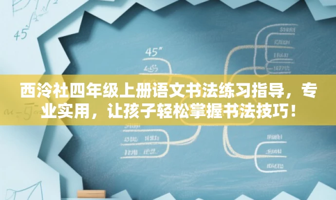 西泠社四年级上册语文书法练习指导,专业实用,让孩子轻松掌握书法技巧! 西泠社四年级上册语文书法练习指导,专业实用,让孩子轻松掌握书法技巧!