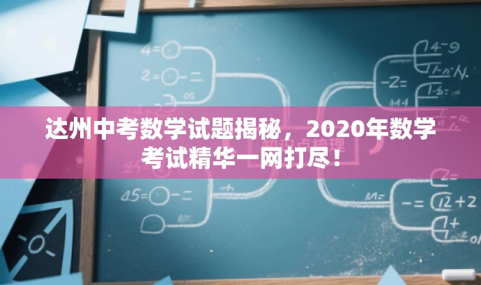 达州中考数学试题揭秘,2020年数学考试精华一网打尽! 达州中考数学试题揭秘,2020年数学考试精华一网打尽!