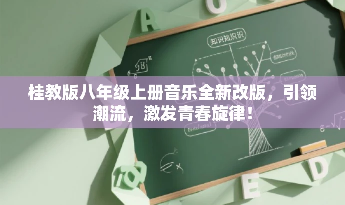 桂教版八年级上册音乐全新改版,引领潮流,激发青春旋律! 桂教版八年级上册音乐全新改版,引领潮流,激发青春旋律!
