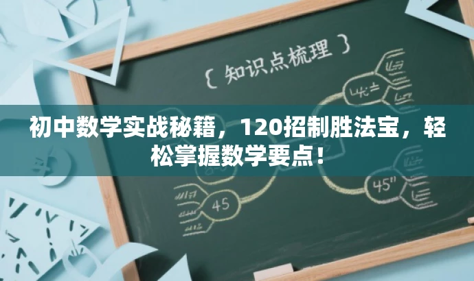 初中数学实战秘籍,120招制胜法宝,轻松掌握数学要点! 初中数学实战秘籍,120招制胜法宝,轻松掌握数学要点!