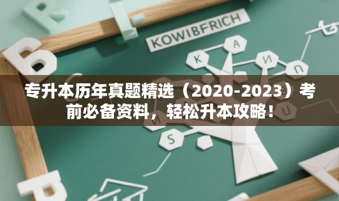 专升本历年真题精选(2020-2023)考前必备资料,轻松升本攻略! 专升本历年真题精选(2020-2023)考前必备资料,轻松升本攻略!