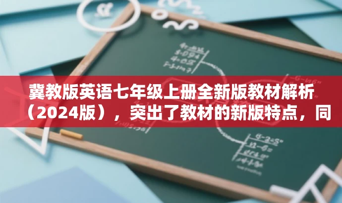 冀教版英语七年级上册全新版教材解析(2024版),突出了教材的新版特点,同时提到了针对初中一年级的学生群体,语言简洁且具有吸引力。 冀教版英语七年级上册全新版教材解析(2024版),突出了教材的新版特点,同时提到了针对初中一年级的学生群体,语言简洁且具有吸引力。