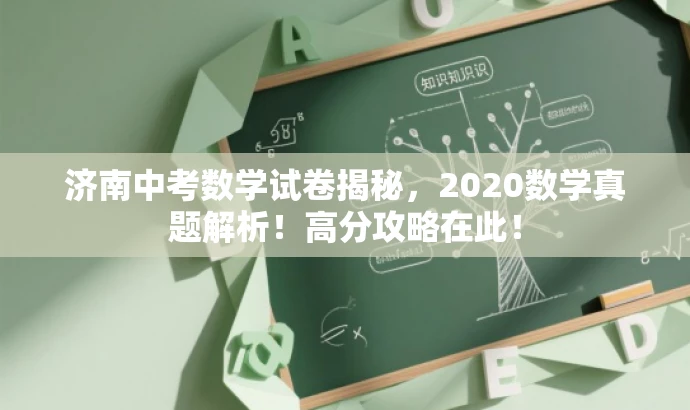 济南中考数学试卷揭秘,2020数学真题解析!高分攻略在此! 济南中考数学试卷揭秘,2020数学真题解析!高分攻略在此!