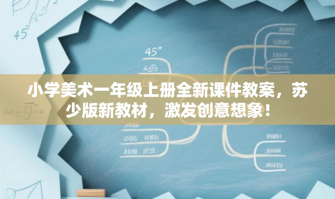 小学美术一年级上册全新课件教案,苏少版新教材,激发创意想象! 小学美术一年级上册全新课件教案,苏少版新教材,激发创意想象!